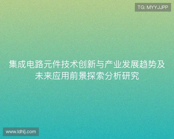 集成电路元件技术创新与产业发展趋势及未来应用前景探索分析研究